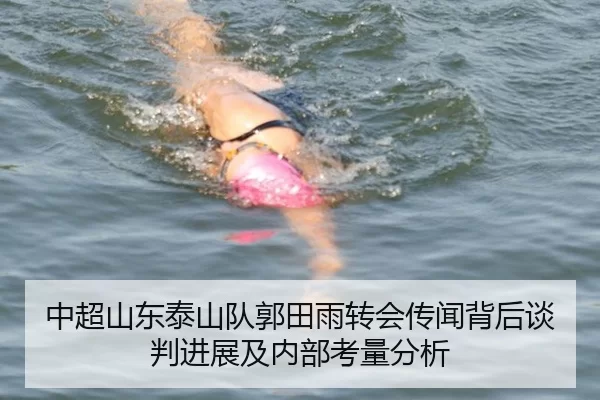 中超山东泰山队郭田雨转会传闻背后谈判进展及内部考量分析